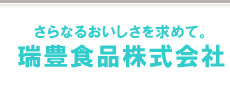 さらなるおいしさを求めて。瑞豊食品株式会社