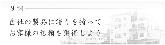 社訓-自社の製品に誇りを持ってお客様の信頼を獲得しよう